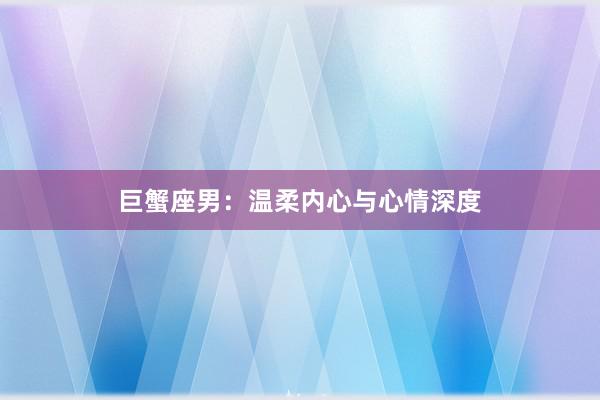 巨蟹座男：温柔内心与心情深度