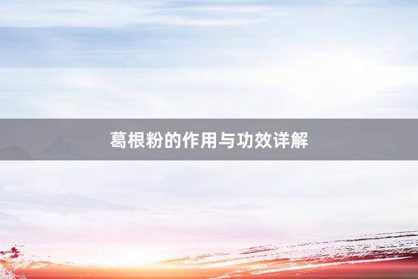 葛根粉的作用与功效详解
