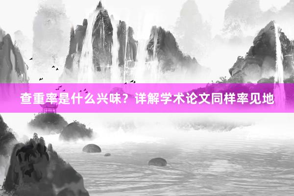 查重率是什么兴味?详解学术论文同样率见地